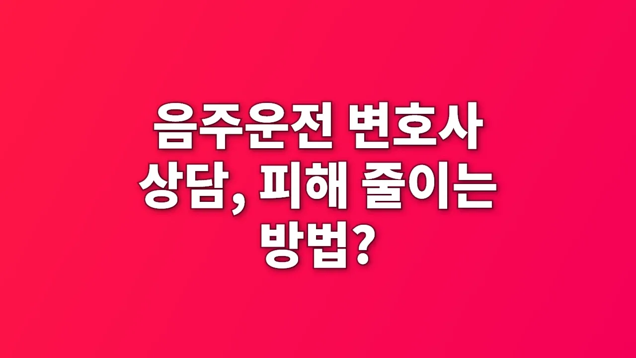 음주운전 변호사 상담, 피해 줄이는 방법?
